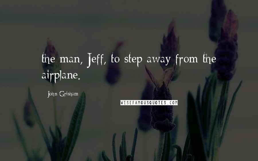 John Grisham Quotes: the man, Jeff, to step away from the airplane.
