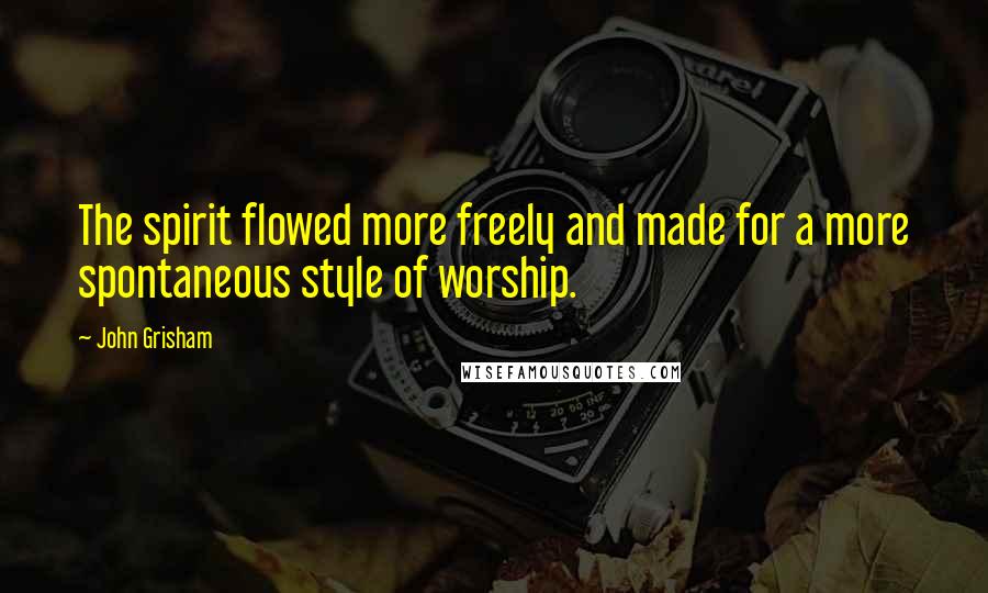 John Grisham Quotes: The spirit flowed more freely and made for a more spontaneous style of worship.