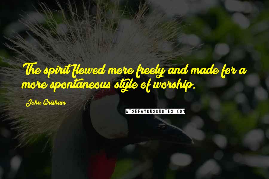 John Grisham Quotes: The spirit flowed more freely and made for a more spontaneous style of worship.