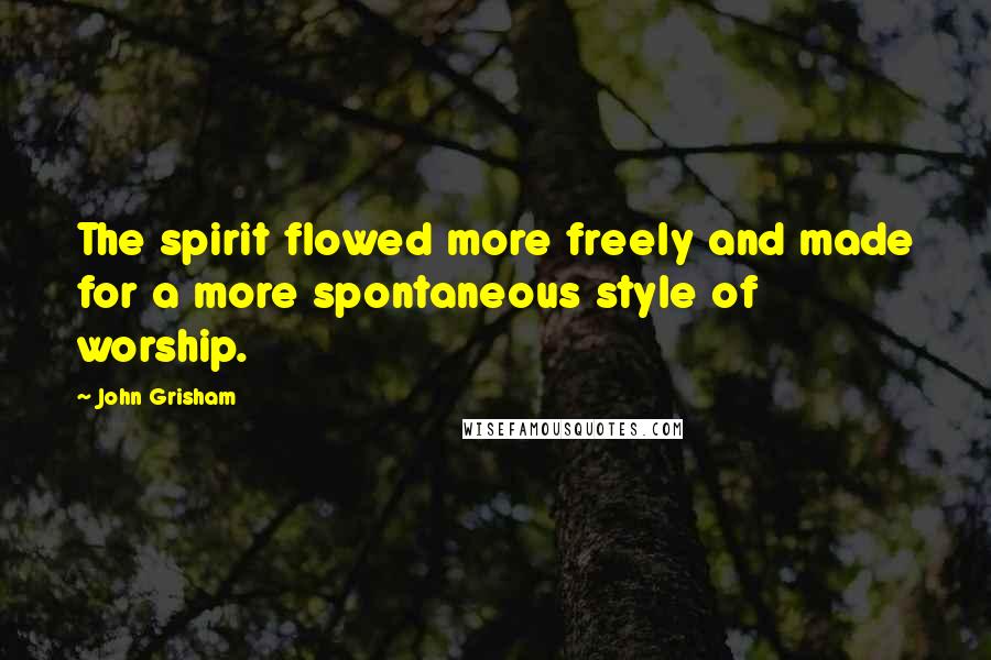 John Grisham Quotes: The spirit flowed more freely and made for a more spontaneous style of worship.