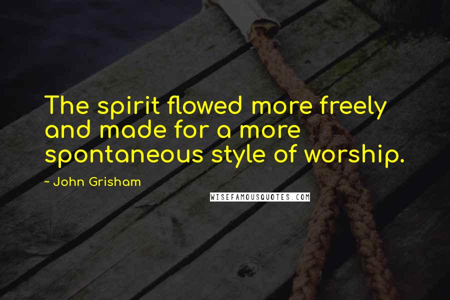 John Grisham Quotes: The spirit flowed more freely and made for a more spontaneous style of worship.