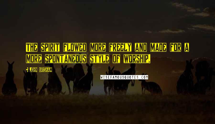 John Grisham Quotes: The spirit flowed more freely and made for a more spontaneous style of worship.