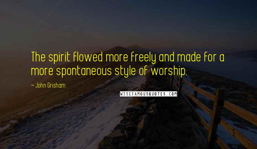 John Grisham Quotes: The spirit flowed more freely and made for a more spontaneous style of worship.