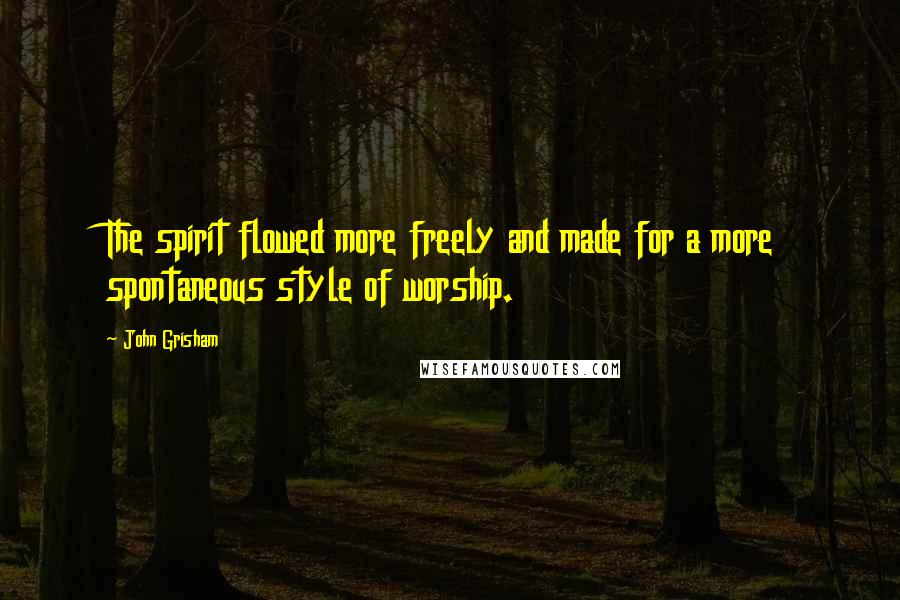 John Grisham Quotes: The spirit flowed more freely and made for a more spontaneous style of worship.