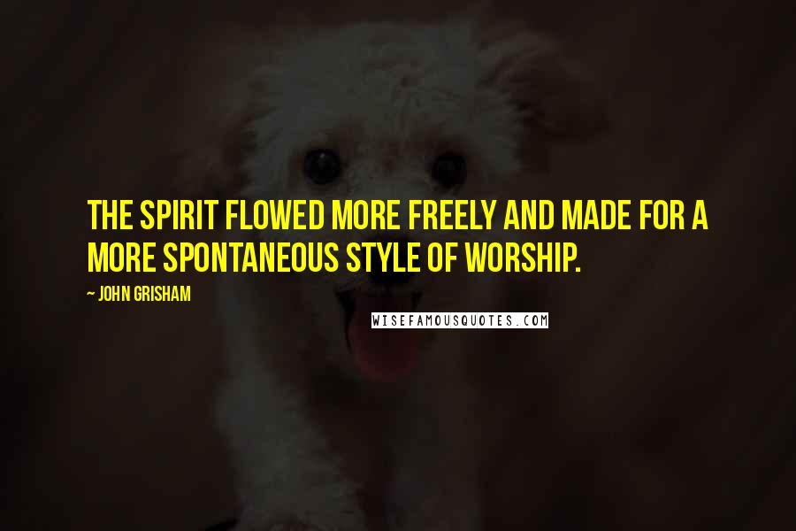 John Grisham Quotes: The spirit flowed more freely and made for a more spontaneous style of worship.