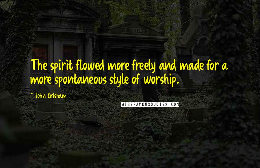 John Grisham Quotes: The spirit flowed more freely and made for a more spontaneous style of worship.