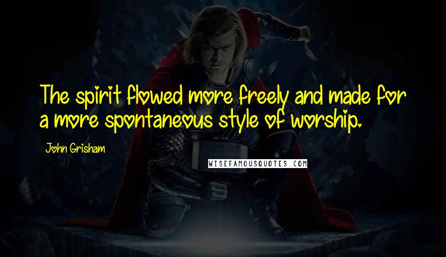 John Grisham Quotes: The spirit flowed more freely and made for a more spontaneous style of worship.