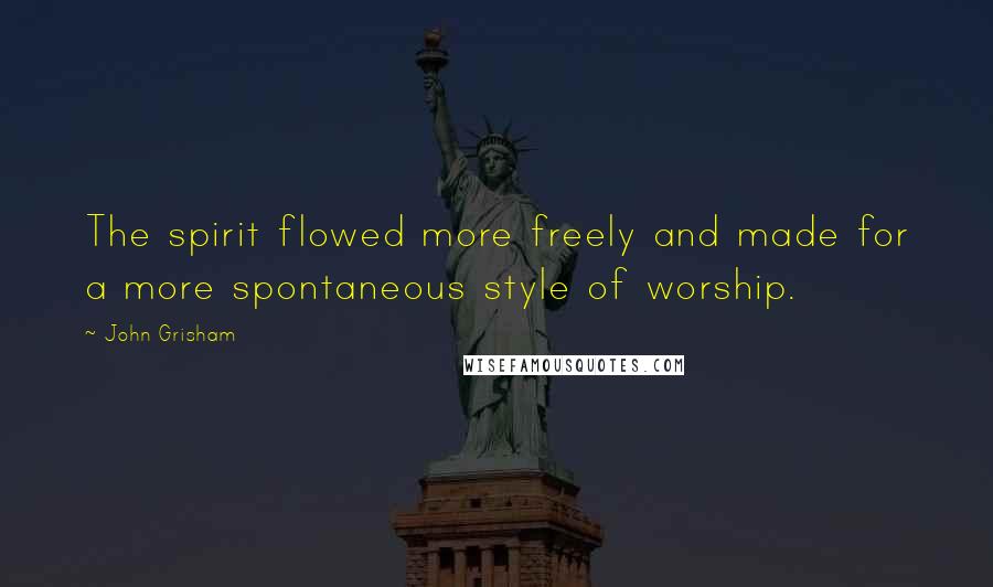 John Grisham Quotes: The spirit flowed more freely and made for a more spontaneous style of worship.