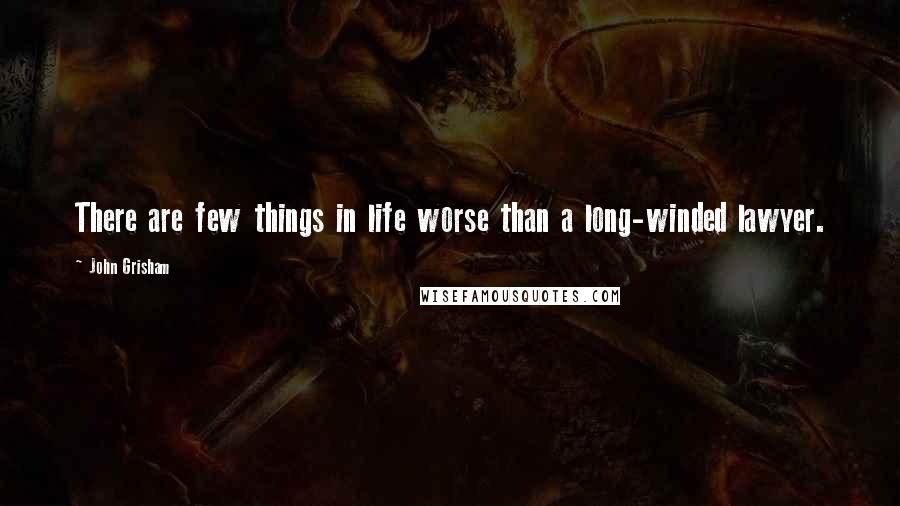 John Grisham Quotes: There are few things in life worse than a long-winded lawyer.