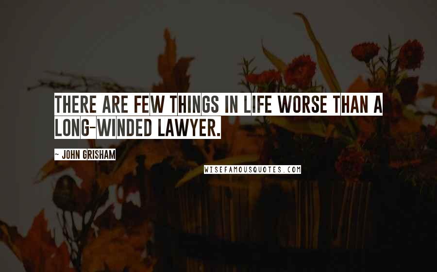 John Grisham Quotes: There are few things in life worse than a long-winded lawyer.