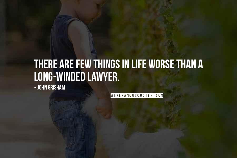 John Grisham Quotes: There are few things in life worse than a long-winded lawyer.