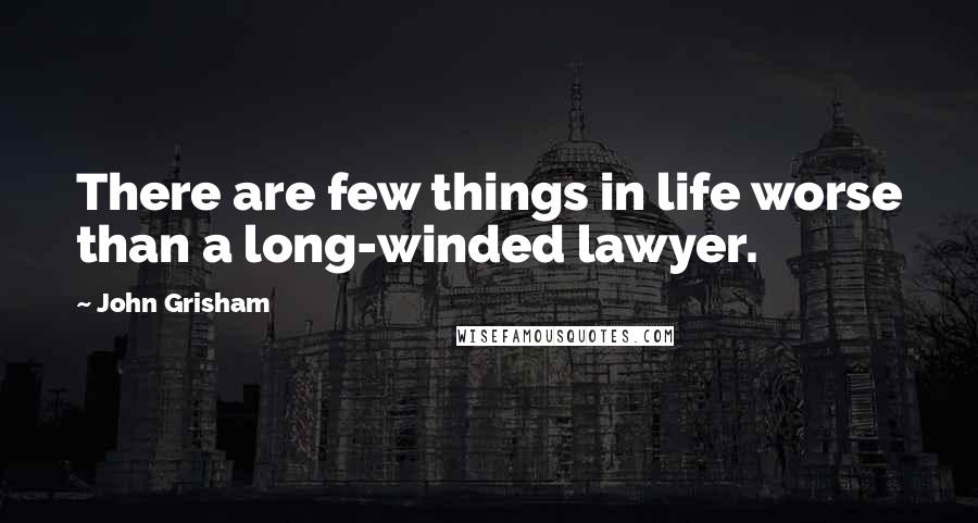 John Grisham Quotes: There are few things in life worse than a long-winded lawyer.