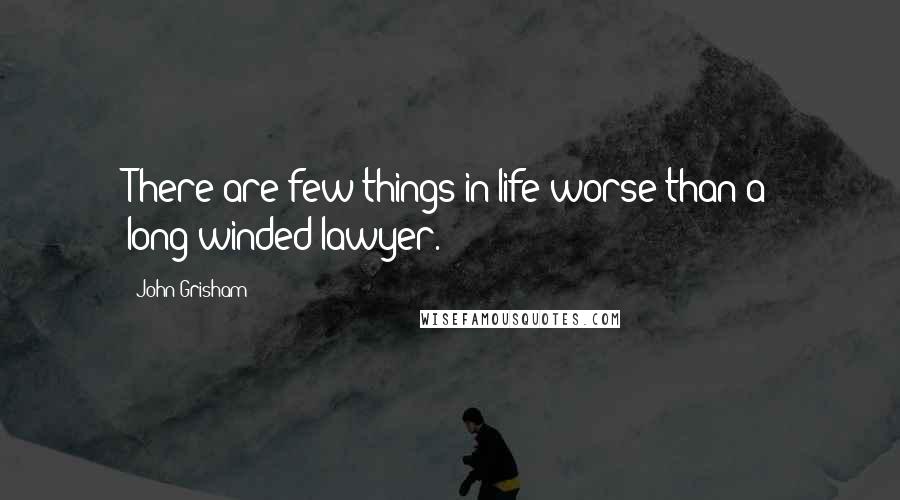 John Grisham Quotes: There are few things in life worse than a long-winded lawyer.