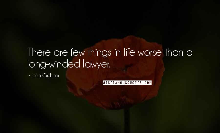 John Grisham Quotes: There are few things in life worse than a long-winded lawyer.