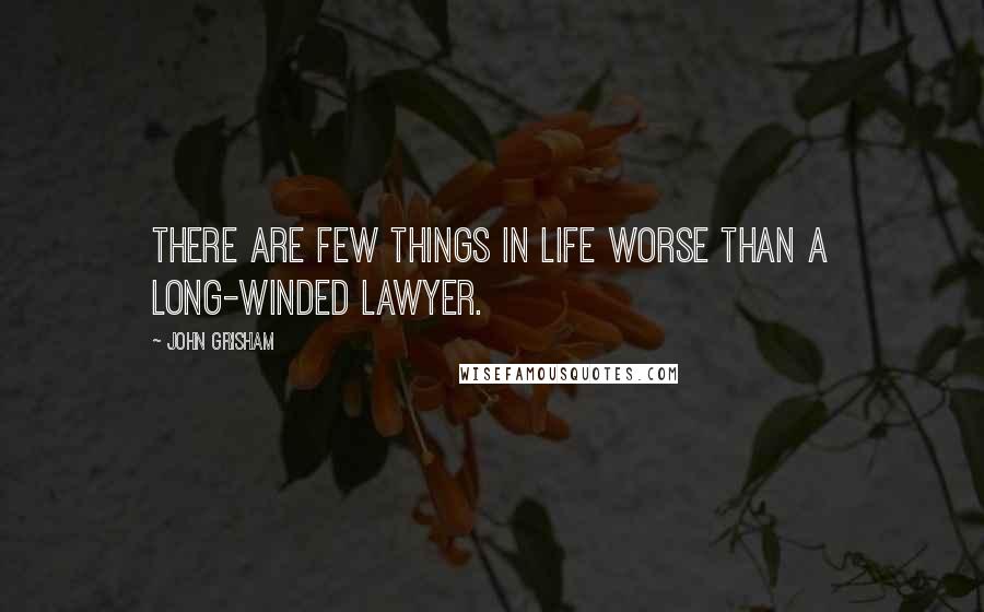 John Grisham Quotes: There are few things in life worse than a long-winded lawyer.