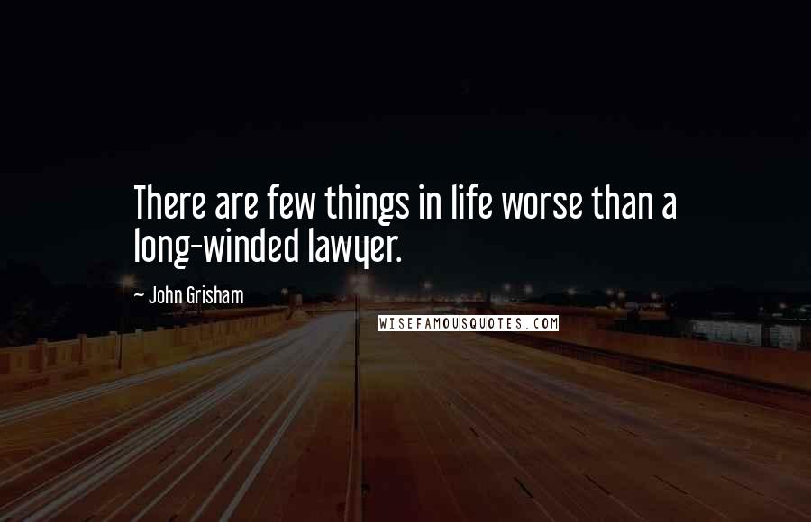 John Grisham Quotes: There are few things in life worse than a long-winded lawyer.