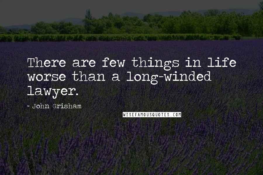 John Grisham Quotes: There are few things in life worse than a long-winded lawyer.