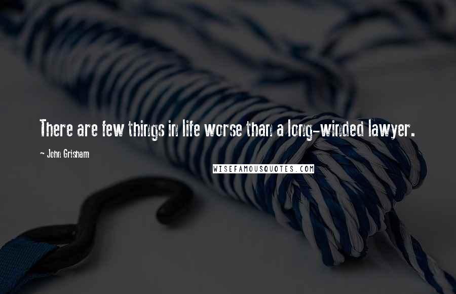 John Grisham Quotes: There are few things in life worse than a long-winded lawyer.