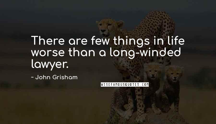 John Grisham Quotes: There are few things in life worse than a long-winded lawyer.