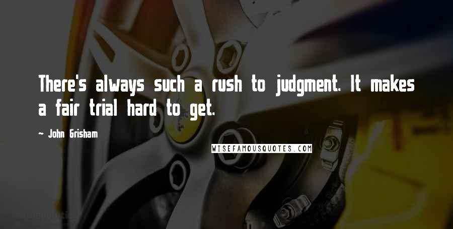 John Grisham Quotes: There's always such a rush to judgment. It makes a fair trial hard to get.