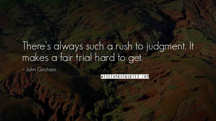 John Grisham Quotes: There's always such a rush to judgment. It makes a fair trial hard to get.