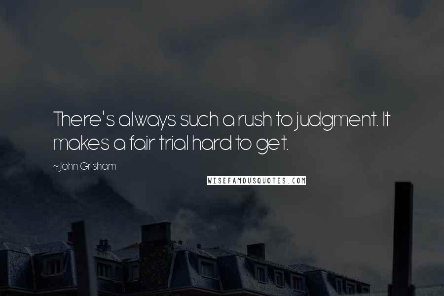 John Grisham Quotes: There's always such a rush to judgment. It makes a fair trial hard to get.