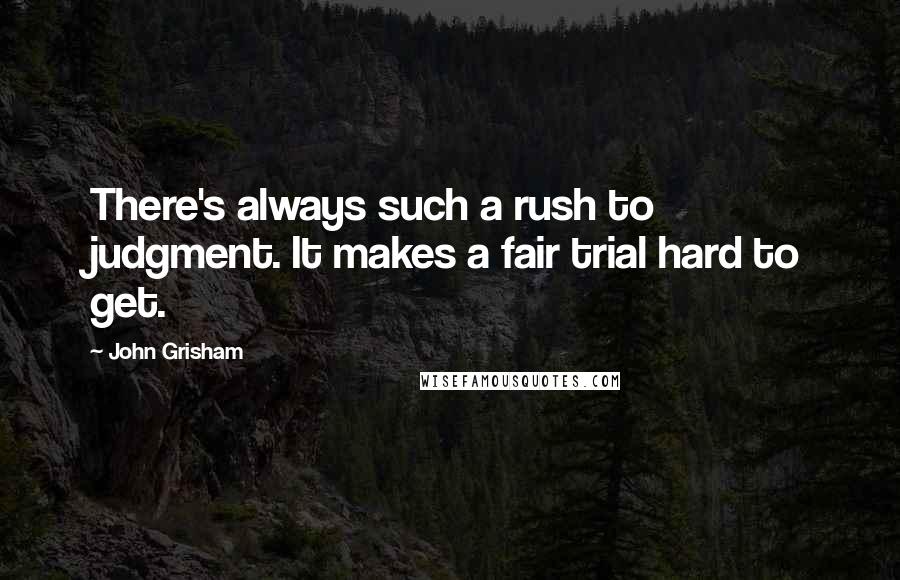 John Grisham Quotes: There's always such a rush to judgment. It makes a fair trial hard to get.