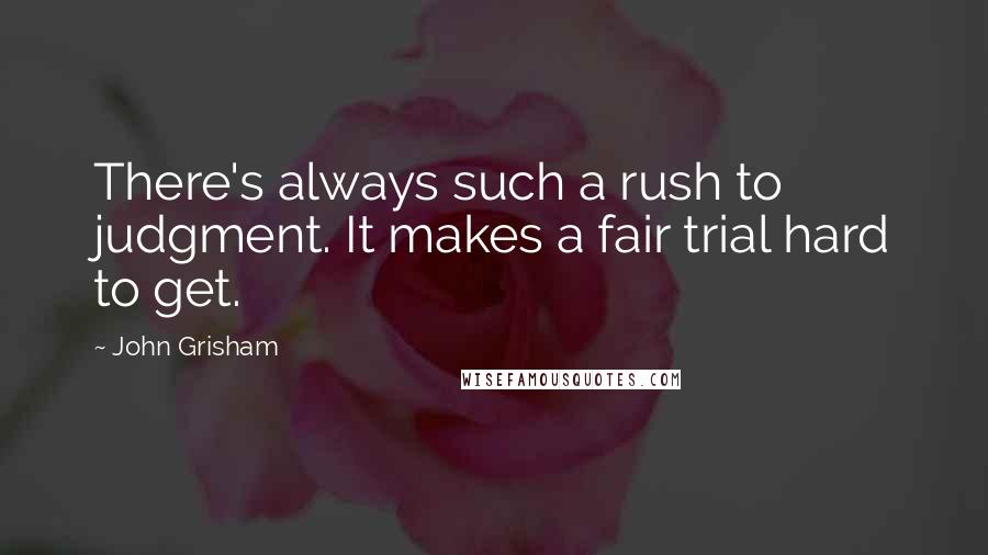 John Grisham Quotes: There's always such a rush to judgment. It makes a fair trial hard to get.