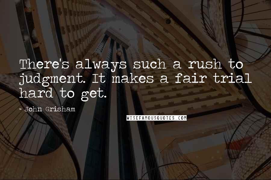 John Grisham Quotes: There's always such a rush to judgment. It makes a fair trial hard to get.