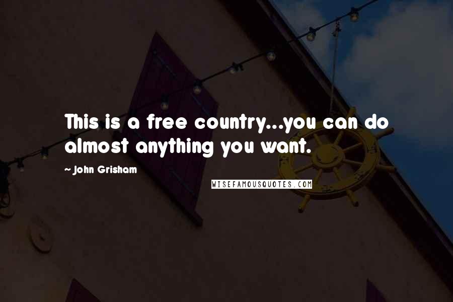 John Grisham Quotes: This is a free country...you can do almost anything you want.