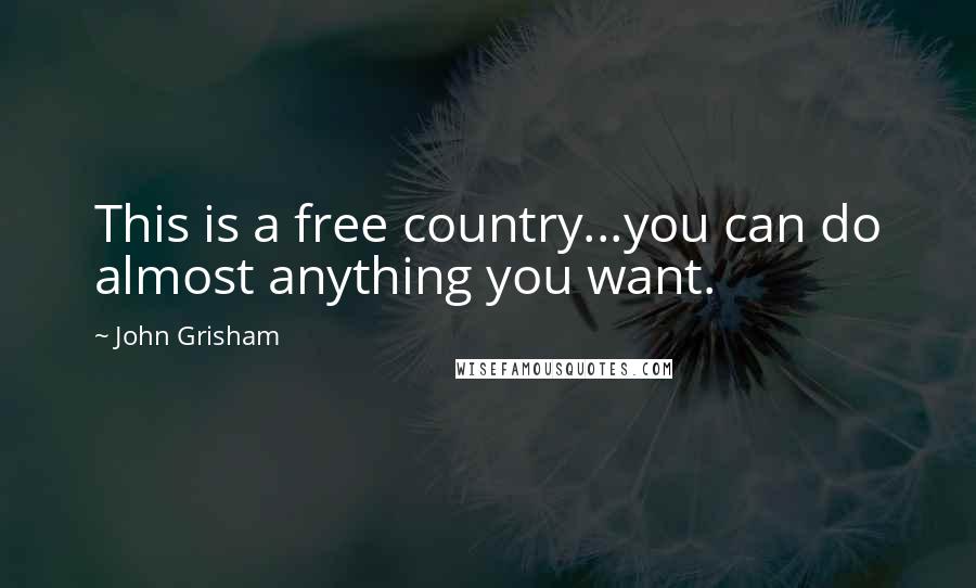 John Grisham Quotes: This is a free country...you can do almost anything you want.