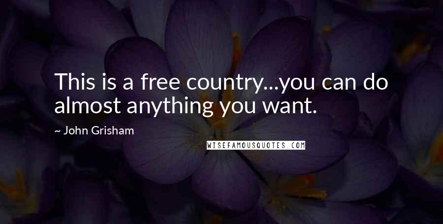 John Grisham Quotes: This is a free country...you can do almost anything you want.