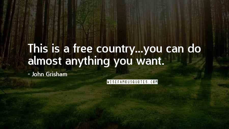 John Grisham Quotes: This is a free country...you can do almost anything you want.