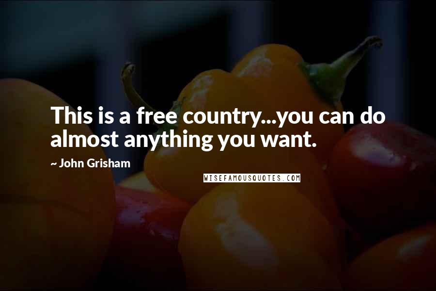 John Grisham Quotes: This is a free country...you can do almost anything you want.