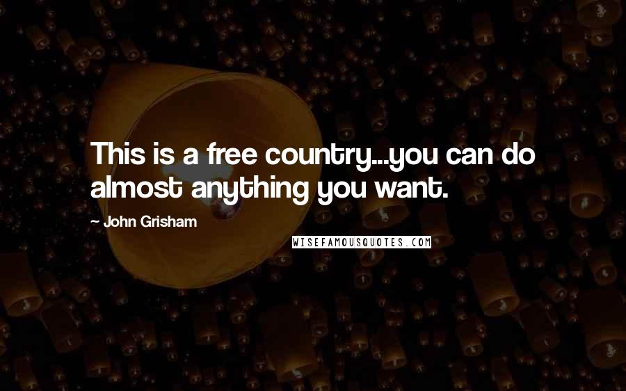 John Grisham Quotes: This is a free country...you can do almost anything you want.