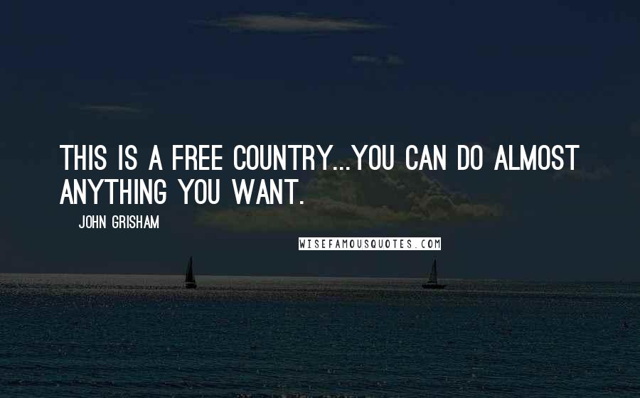 John Grisham Quotes: This is a free country...you can do almost anything you want.