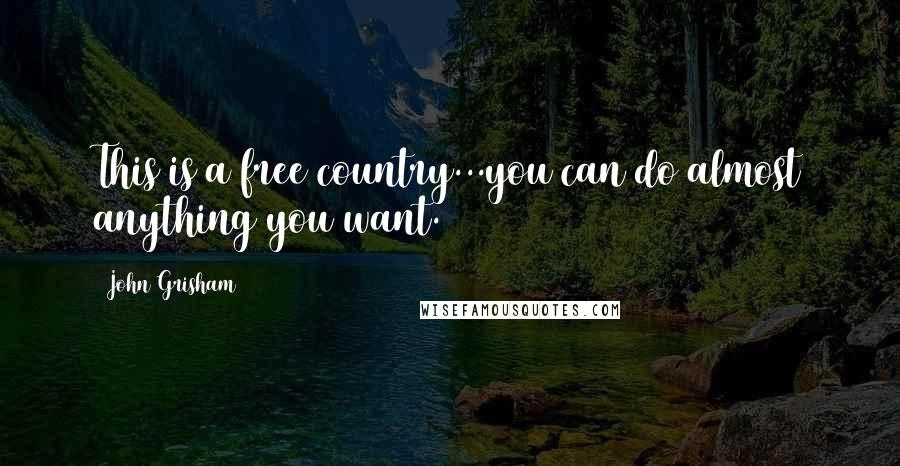 John Grisham Quotes: This is a free country...you can do almost anything you want.