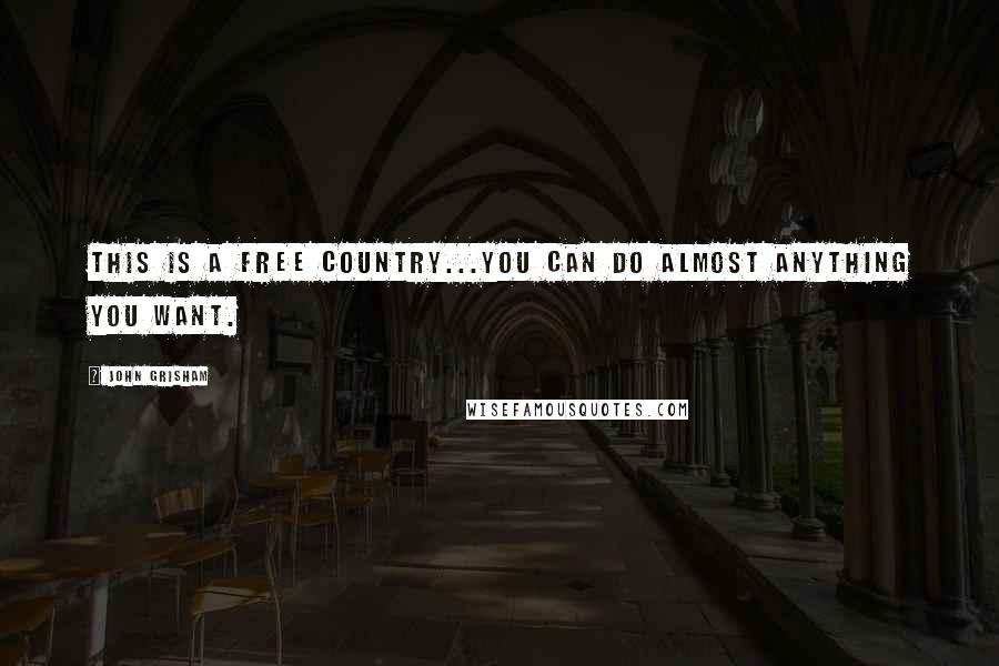 John Grisham Quotes: This is a free country...you can do almost anything you want.