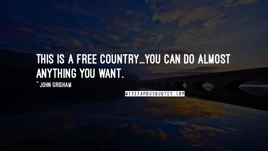 John Grisham Quotes: This is a free country...you can do almost anything you want.