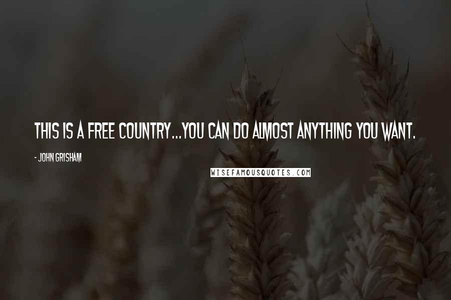 John Grisham Quotes: This is a free country...you can do almost anything you want.