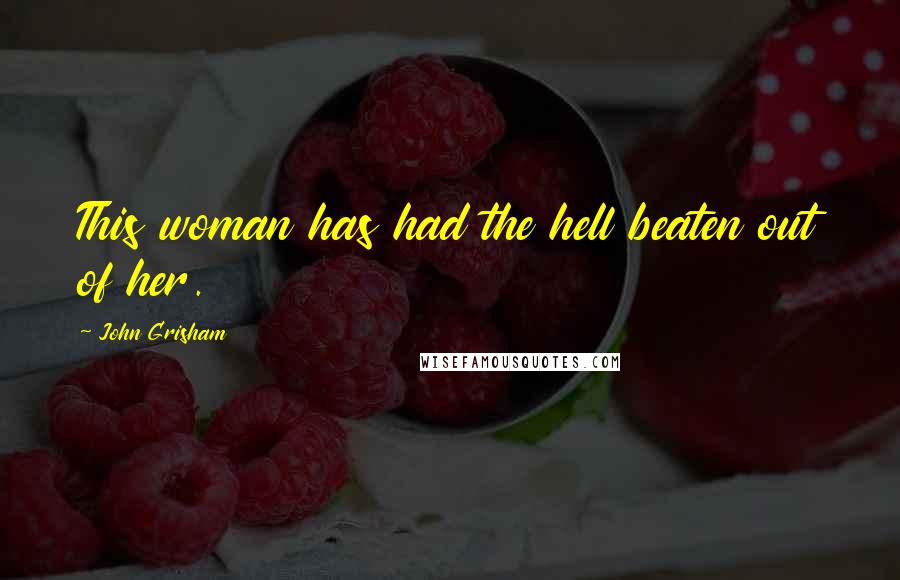 John Grisham Quotes: This woman has had the hell beaten out of her.
