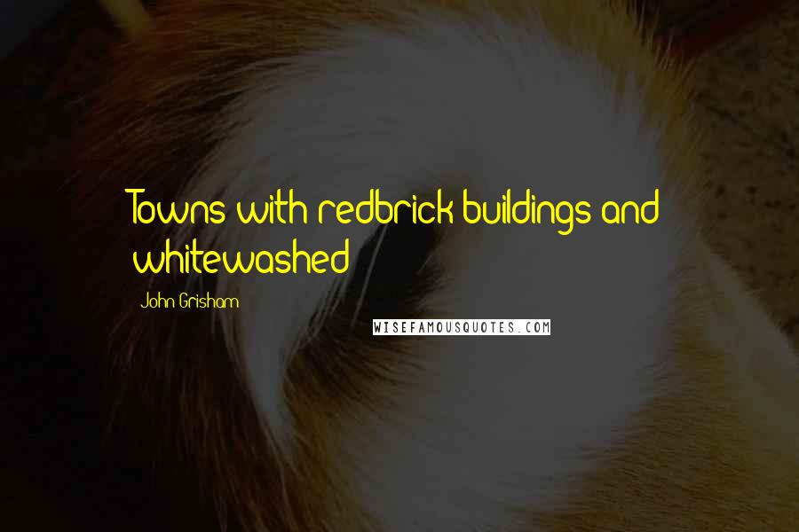 John Grisham Quotes: Towns with redbrick buildings and whitewashed