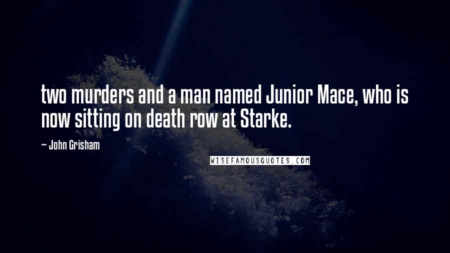John Grisham Quotes: two murders and a man named Junior Mace, who is now sitting on death row at Starke.