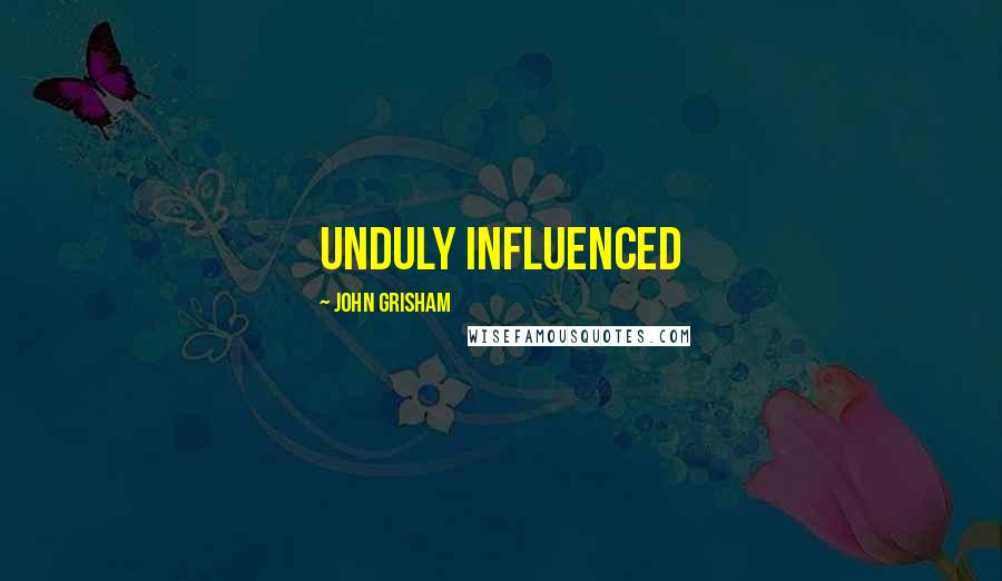 John Grisham Quotes: unduly influenced