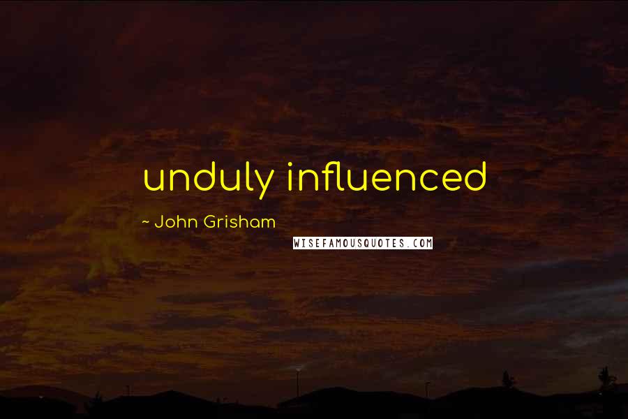 John Grisham Quotes: unduly influenced