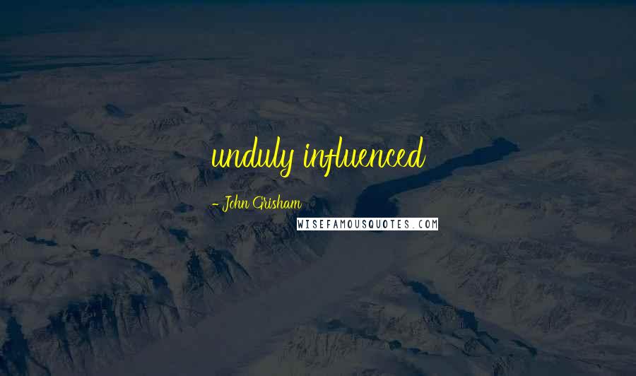 John Grisham Quotes: unduly influenced
