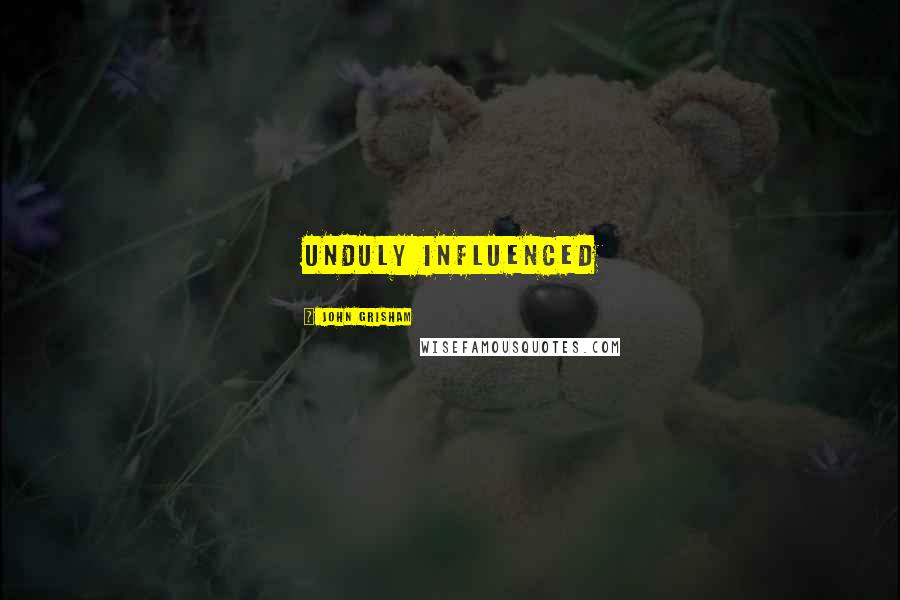 John Grisham Quotes: unduly influenced