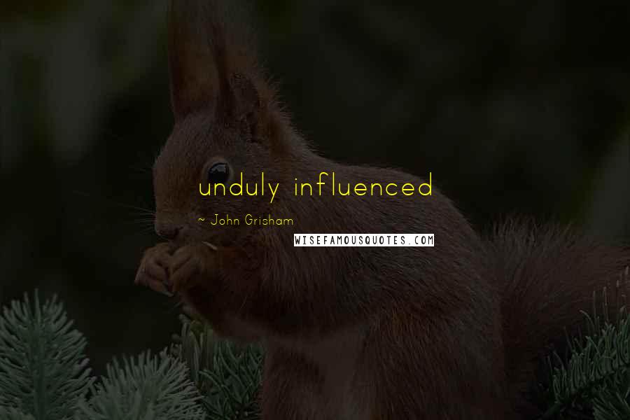 John Grisham Quotes: unduly influenced