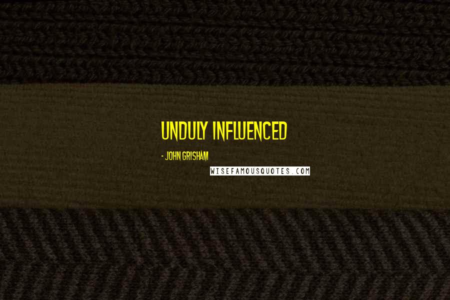 John Grisham Quotes: unduly influenced