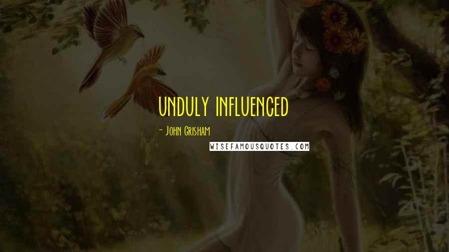 John Grisham Quotes: unduly influenced